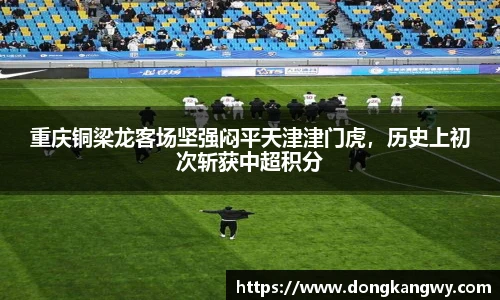 重庆铜梁龙客场坚强闷平天津津门虎，历史上初次斩获中超积分